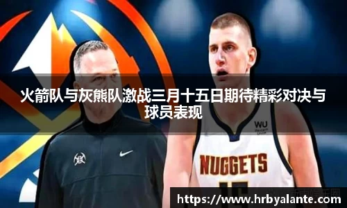 火箭队与灰熊队激战三月十五日期待精彩对决与球员表现