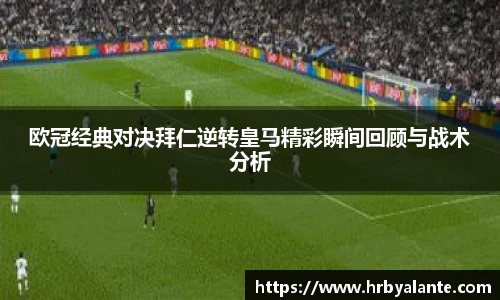 欧冠经典对决拜仁逆转皇马精彩瞬间回顾与战术分析